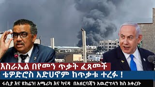 እስራኤል በየመን ጥቃት ፈጸመች ቴዎድሮስ አድሀኖም ከጥቃቱ ተረፉ! ሩሲያ እና ዩክሬን! አሜሪካ እና ካናዳ  በአዘርባጃን አዉሮፕላን ክስ አቀረቡ