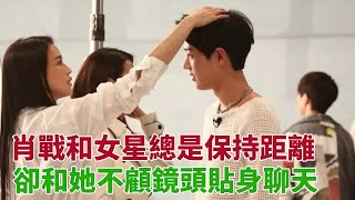 肖戰和女星總是保持距離，卻和她不顧鏡頭貼身聊天，還上演摸頭殺