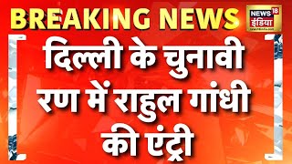 दिल्ली के चुनावी रण में राहुल गांधी की एंट्री का प्लान, जानिए कहां करने जा रहे पहली जनसभा