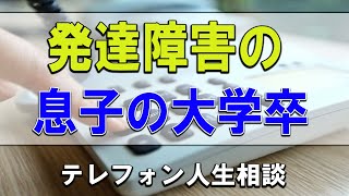 【テレフォン人生相談】🐢発達障害の息子の大学卒業が難しく色々な事が心配な母親!