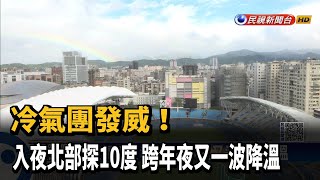 冷氣團發威! 入夜北部探10度 跨年夜又一波降溫－民視新聞