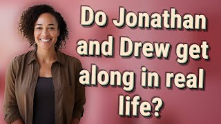 Do Jonathan and Drew get along in real life?