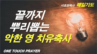 끝까지 뿌리 뽑는 악한 영 치유축사 기도 / 악한 영 파쇄(축귀) 기도 / 악한 영 꾸짖고 쫓아내는 기도 /원터치 기도 서효원목사