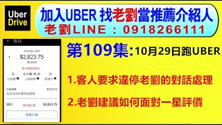 第109集:10月29日開UBER-乘客要求違停處下車,老劉的處置對話~面對被一星老劉如何看待與面對【UBER多元計程車靠行～小黃LINE TAXI大都會大車隊司機的日常與營收~租賃車靠行~機場接送】