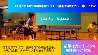 【卓球　11月23日の13時間卓球ライト in静岡での好プレー集その2❗今回はカットマンの白井選手と、ダブルスで鹿南8/Sの神山峻選手と、めしだ会長、テッチャンネルさんが登場❗】