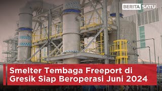 Smelter Tembaga Freeport di Gresik Siap Beroperasi Juni 2024 | Beritasatu