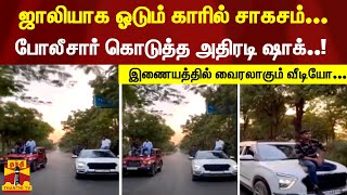 நடுரோட்டில் ஜாலியாக ஓடும் காரில் சாகசம், போலீசார் கொடுத்த அதிரடி ஷாக்..! - வைரலாகும் வீடியோ காட்சி..