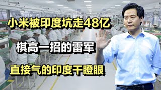 小米被印度坑走48亿，棋高一招的雷军，直接气的印度干瞪眼