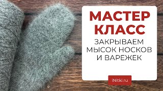 МАСТЕР-КЛАСС - как закрыть мысок варежек, носков, ритм убавок