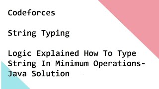 Codeforces String Typing Logic Explained How To Type String In Minimum Operations- Java Solution