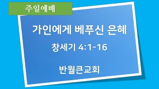 반월큰교회 2023년 7월 23일 주일설교 / 가인에게 베푸신 은혜