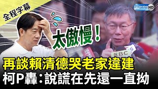 【全程字幕】再談賴清德哭老家違建　柯文哲轟：說謊在先還一直拗 @ChinaTimes