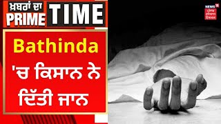 Khabran Da Prime Time : Bathinda 'ਚ ਕਿਸਾਨ ਨੇ ਦਿੱਤੀ ਜਾਨ | News18Punjab