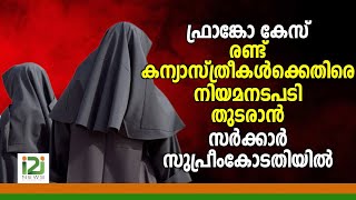 Franco|ഫ്രാങ്കോ കേസ് ; രണ്ട് കന്യാസ്ത്രീകൾക്കെതിരെ നിയമനടപടി തുടരാൻ സർക്കാർ സുപ്രീംകോടതിയിൽ