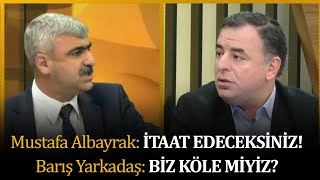 Mustafa Albayrak: İtaat edeceksiniz! Barış Yarkadaş: Biz köle miyiz?