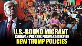 U.S.-bound migrant caravan presses forward despite new Trump policies | USA | Mexico | Donald Trump