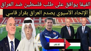 الفيفا يتخذ قرار حاسم ويوافق على طلب الاتحاد الفلسطيني ضد العراق .. الآسيوي يصدم العراق بقرار قاسي