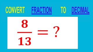CONVERT FRACTION 8/13= ? TO DECIMAL