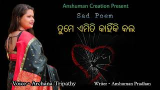 Odia Sad Poem ତୁମେ ଏମିତି କାହିଁକି କଲ ,, writer - Anshuman Pradhan ,, Voice - Archana Tripathy ,,