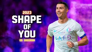 Cristiano Ronaldo 2023 ➤ "Shape of You" - Ed Sheeran | Crazy skills, Goals & Assists | HD