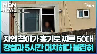 지인 찾아가 흉기로 찌른 50대…경찰과 5시간 대치하다 붙잡혀 [굿모닝 MBN]