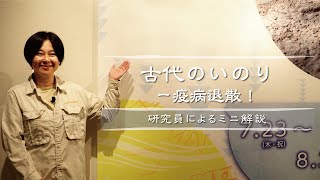 研究員によるミニ解説 ～「古代のいのり －疫病退散！」展 ～