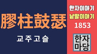 한자이야기 #1853 교주고슬... 기러기발을 붙이지 말라... 뜻과 유래는?