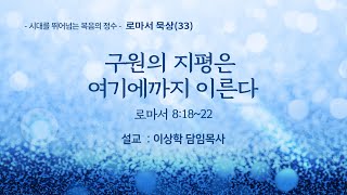 [새문안교회 이상학목사 로마서 강해(33)] 구원의 지평은 여기에까지 이른다 (로마서 8:18~22)