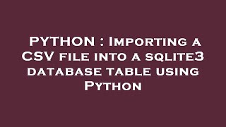 PYTHON : Importing a CSV file into a sqlite3 database table using Python