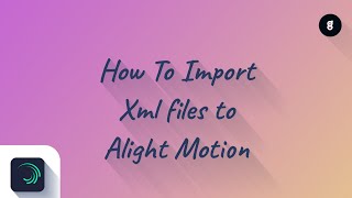 How to import Xml files to Alight Motion