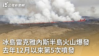 冰島雷克雅內斯半島火山爆發 去年12月以來第5次噴發｜20240530 公視早安新聞