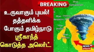 Cyclone Fengal | உருவாகும் புயல்! தத்தளிக்க போகும் தமிழ்நாடு - ஸ்ரீகாந்த் கொடுத்த அலெர்ட் | N18V