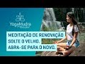 Meditação de Renovação. Solte o velho. Abra-se para o novo.