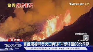 夏威夷幾勞亞火山再爆 岩漿狂噴80公尺高｜TVBS新聞 @TVBSNEWS01