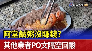 阿堂鹹粥沒賺錢？ 其他業者PO文隔空回酸