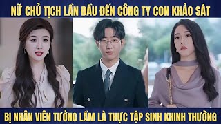 Nữ chủ tịch lần đầu đến công ty con khảo sát liền bị nhân viên tưởng thực tập sinh kinh thường