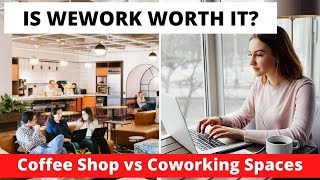 Is WeWork worth it? Coffee Shop vs Coworking Spaces