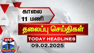 இன்றைய தலைப்பு செய்திகள் (09-02-2025) | 11AM Headlines | Thanthi TV | Today Headline