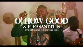 O HOW GOOD\u0026PLEASANT IT IS Official VideoI #SendRevivalAlbum I Isaac Serukenya \u0026 The 4000 Voice Choir