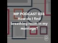 mp 036 how do i find breathing room in my marriage