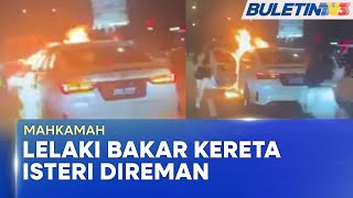 MAHKAMAH | Suspek Bakar Kereta Isteri Direman 7 Hari