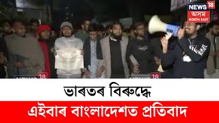 Bangladesh Protest : ভাৰতৰ বিৰুদ্ধে এইবাৰ বাংলাদেশত প্ৰতিবাদ | N18V