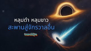 หลุมดำ หลุมขาว สะพานสู่จักรวาลอื่น | จักรวาลไม่รู้จบ