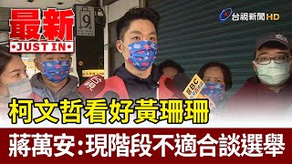 柯文哲看好黃珊珊  蔣萬安：現階段不適合談選舉【最新快訊】