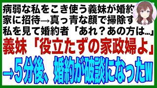 【スカッと】病弱な私をこき使う義妹が婚約者を家に招待→義妹「サボるな家政婦！」フラつきながら掃除する私の姿を見た婚約者「この方はまさか…」みるみる真っ青になり→５分後、婚約破棄になった