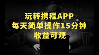 玩转携程APP，新玩法，每天简单操作15分钟，收益可观