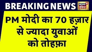 Breaking News : PM मोदी ने 70 हजार से ज्यादा युवाओं दिया रोजगार का तोहफा | News18 India | Latest