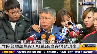 立院龍頭韓昌配？柯文哲驚嘆：實在很難想像 ｜20240117 ET午間新聞