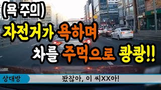 8576회. 자전거가 갑자기 들어와서 조심하라고 빵 한번 했을 뿐인데, 욕을 하며 따라오고 차를 주먹으로 강하게 가격했습니다.