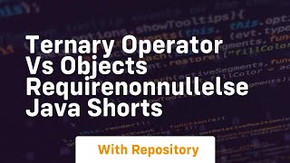 Ternary operator vs objects requirenonnullelse java shorts